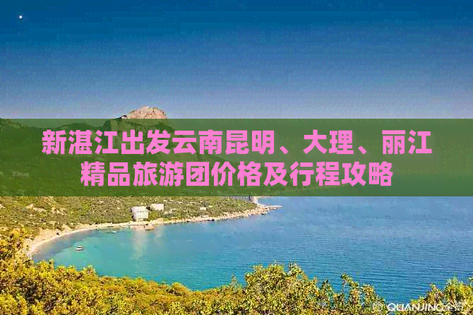 新湛江出发云南昆明、大理、丽江精品旅游团价格及行程攻略