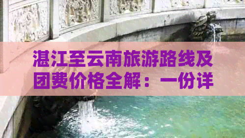 湛江至云南旅游路线及团费价格全解：一份详尽的旅游攻略助您轻松规划行程