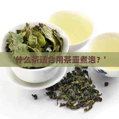 '什么茶适合用茶壶煮泡？'