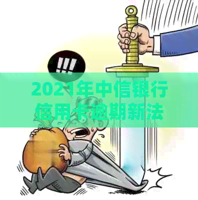 2021年中信银行信用卡逾期新法规：全面解读与关键政策