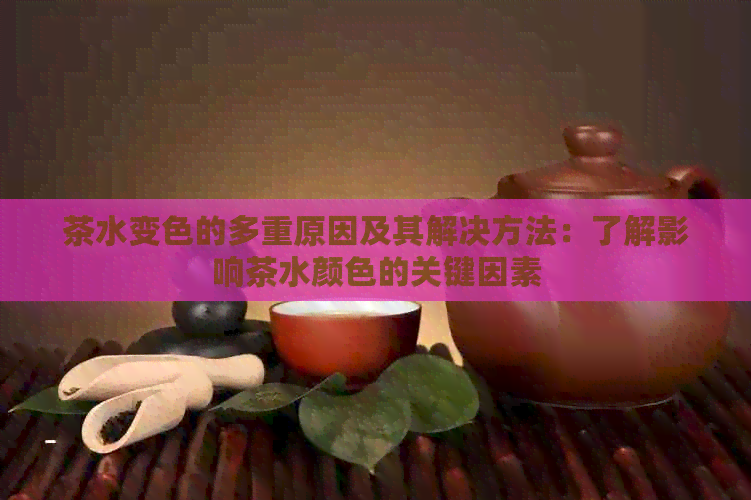 茶水变色的多重原因及其解决方法：了解影响茶水颜色的关键因素