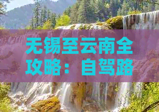 无锡至云南全攻略：自驾路线、景点推荐、住宿、美食及必备物品一览