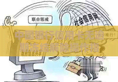 中国银行信用卡无逾期冻结解除操作指南