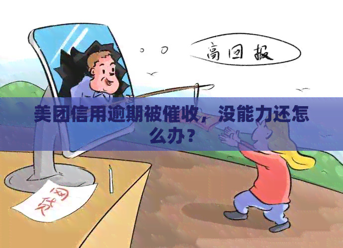 美团信用逾期被，没能力还怎么办？