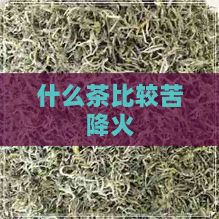 什么茶比较苦降火