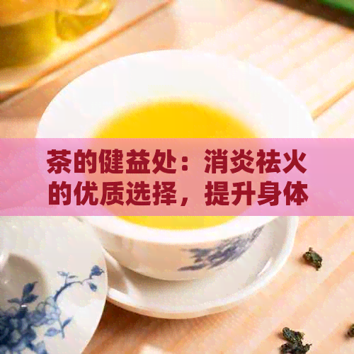 茶的健益处：消炎祛火的优质选择，提升身体免疫力