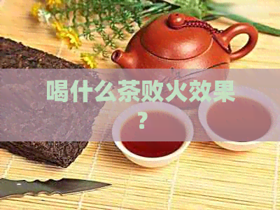 喝什么茶败火效果？