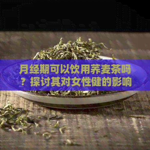 月经期可以饮用荞麦茶吗？探讨其对女性健的影响