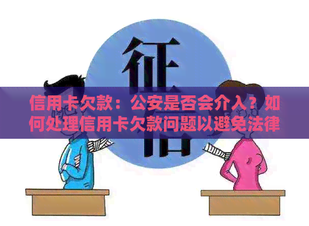 信用卡欠款：公安是否会介入？如何处理信用卡欠款问题以避免法律风险？