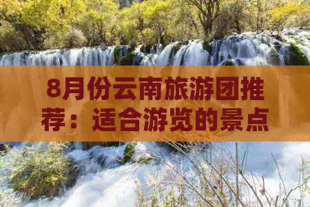 8月份云南旅游团推荐：适合游览的景点与旅行团一览