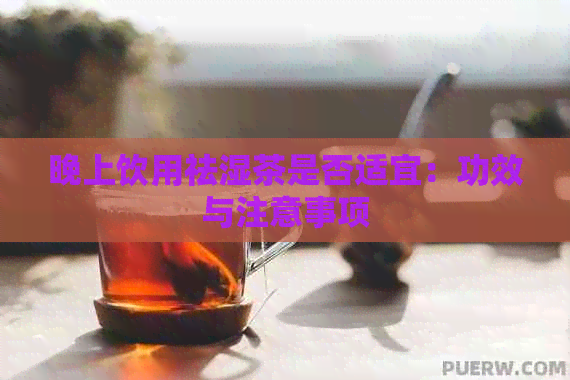 晚上饮用祛湿茶是否适宜：功效与注意事项