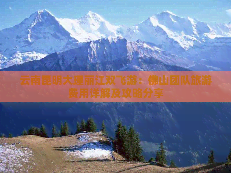 云南昆明大理丽江双飞游：佛山团队旅游费用详解及攻略分享