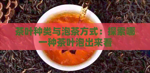 茶叶种类与泡茶方式：探索哪一种茶叶泡出来看