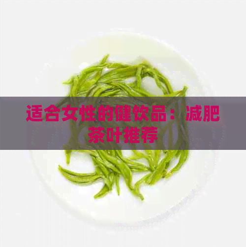 适合女性的健饮品：减肥茶叶推荐