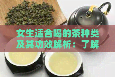 女生适合喝的茶种类及其功效解析：了解你的身体需求，挑选最适合你的茶