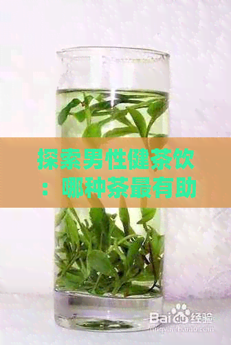 探索男性健茶饮：哪种茶最有助于男人保持活力与健？