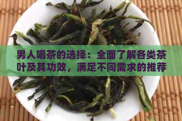 男人喝茶的选择：全面了解各类茶叶及其功效，满足不同需求的推荐