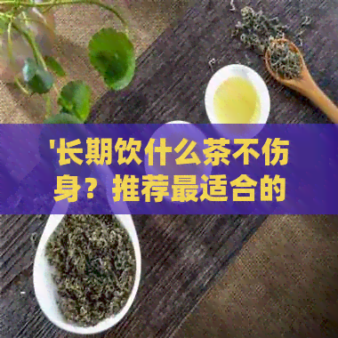 '长期饮什么茶不伤身？推荐最适合的茶种！'