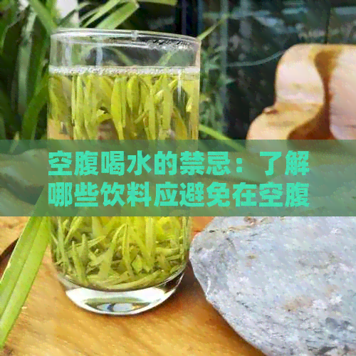 空腹喝水的禁忌：了解哪些饮料应避免在空腹时饮用