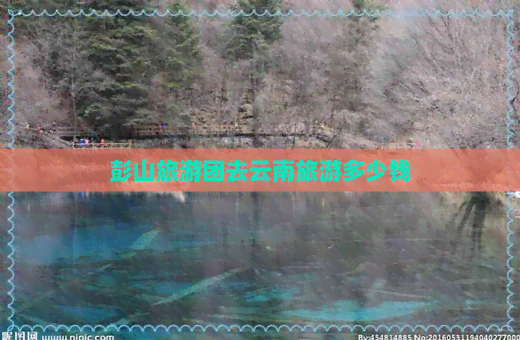 彭山旅游团去云南旅游多少钱