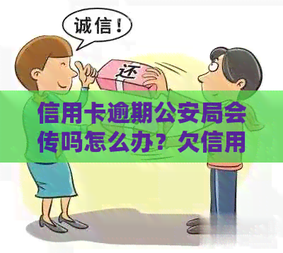 信用卡逾期公安局会传吗怎么办？欠信用卡逾期会被公安局抓吗？