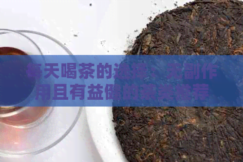 每天喝茶的选择：无副作用且有益健的茶类推荐