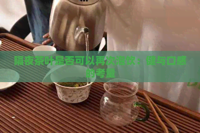 隔夜茶叶是否可以再次泡饮：健与口感的考量