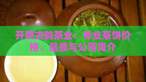 开明古韵茶业：专业茶饼价格、品质与公司简介