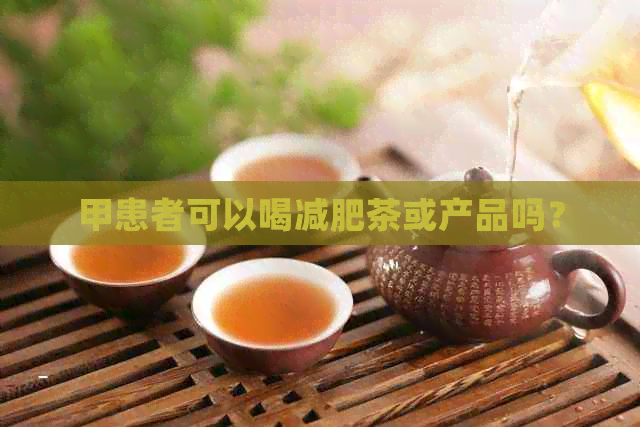 甲患者可以喝减肥茶或产品吗？