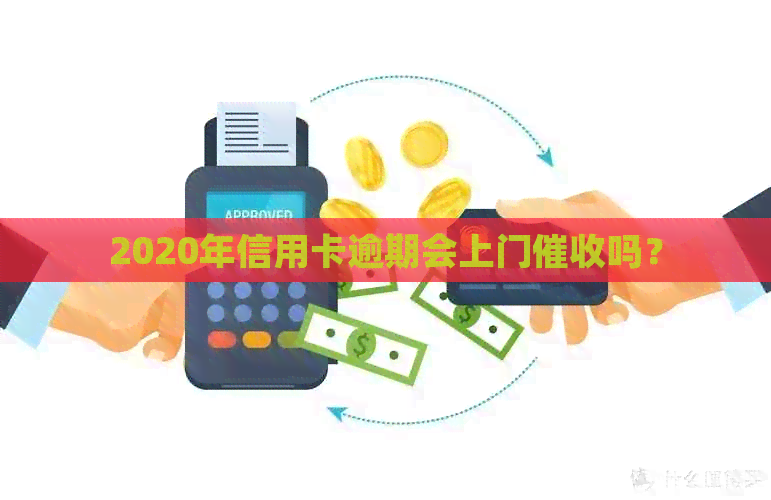 2020年信用卡逾期会上门吗？