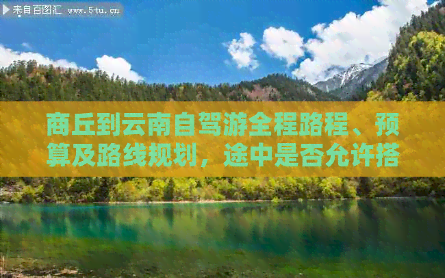 商丘到云南自驾游全程路程、预算及路线规划，途中是否允许搭帐篷？