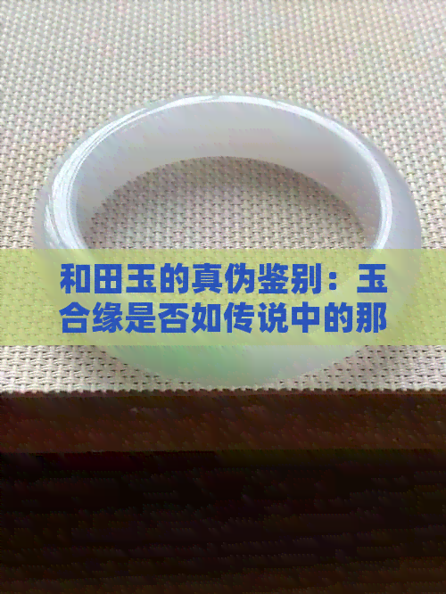 和田玉的真伪鉴别：玉合缘是否如传说中的那般真实？