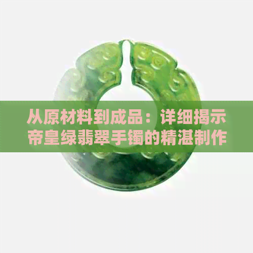 从原材料到成品：详细揭示帝皇绿翡翠手镯的精湛制作工艺与设计灵感