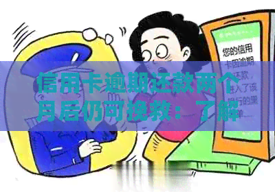 信用卡逾期还款两个月后仍可挽救：了解解决办法及影响