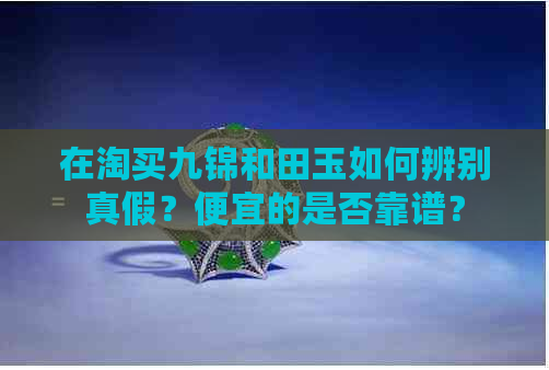 在淘买九锦和田玉如何辨别真假？便宜的是否靠谱？