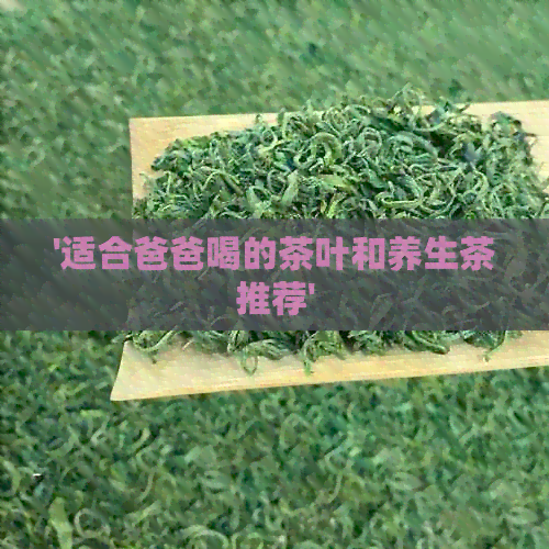 '适合爸爸喝的茶叶和养生茶推荐'