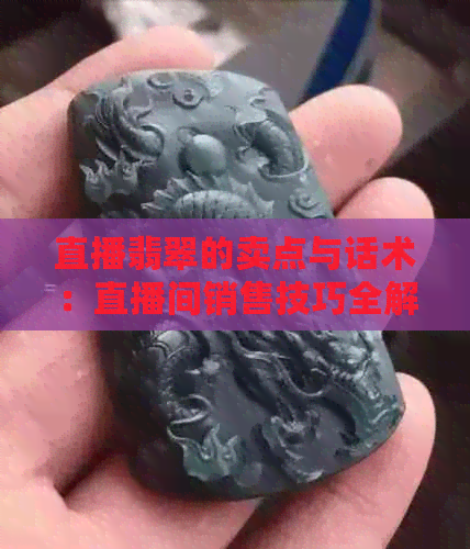 直播翡翠的卖点与话术：直播间销售技巧全解析