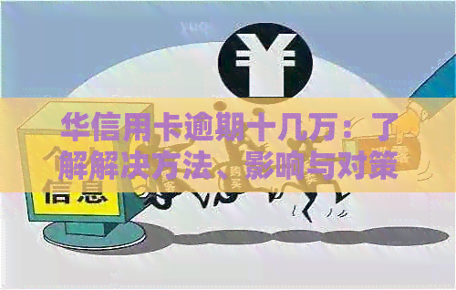 华信用卡逾期十几万：了解解决方法、影响与对策，以避免信用受损