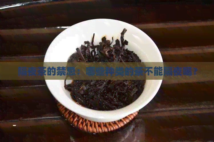 隔夜茶的禁忌：哪些种类的茶不能隔夜喝？