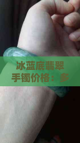 冰蓝底翡翠手镯价格：多少钱一个？