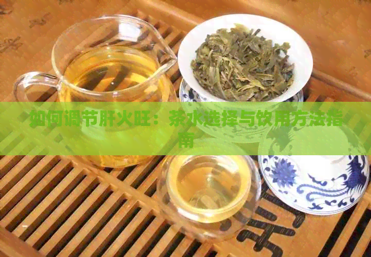 如何调节肝火旺：茶水选择与饮用方法指南