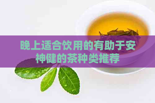 晚上适合饮用的有助于安神健的茶种类推荐