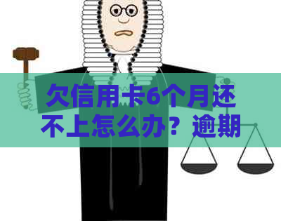 欠信用卡6个月还不上怎么办？逾期后的影响与解决办法