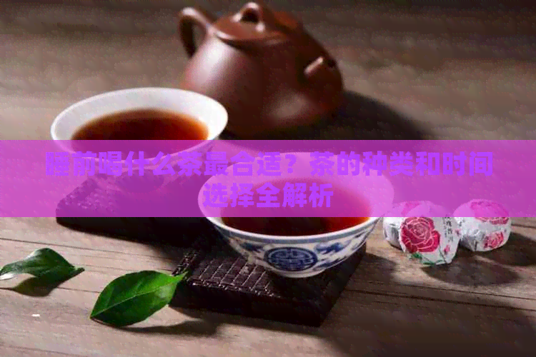 睡前喝什么茶最合适？茶的种类和时间选择全解析