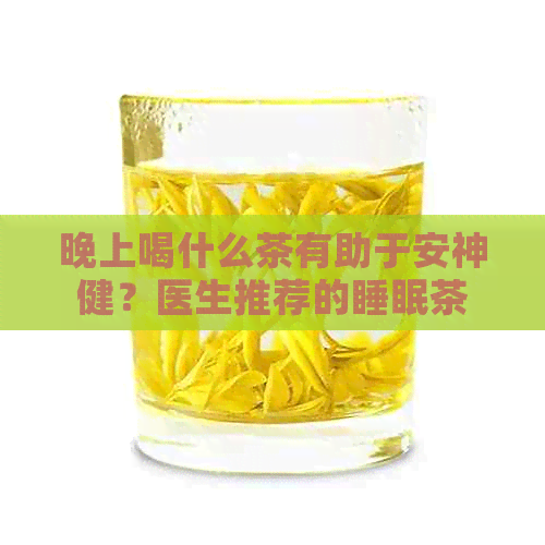 晚上喝什么茶有助于安神健？医生推荐的睡眠茶