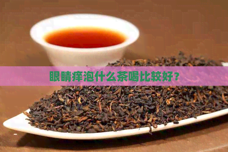 眼睛痒泡什么茶喝比较好？