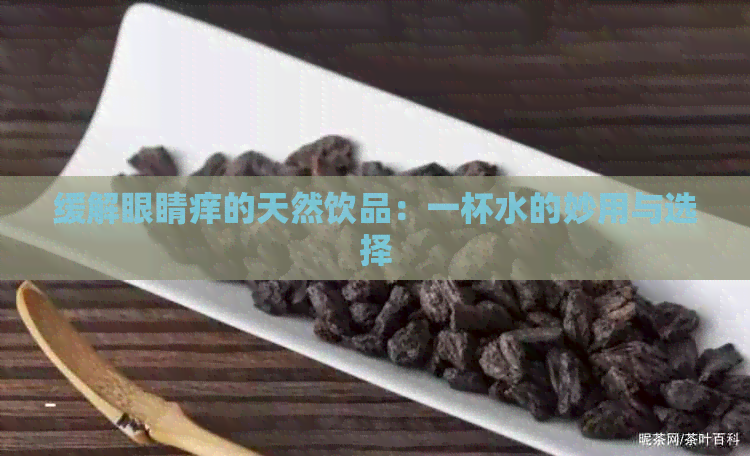 缓解眼睛痒的天然饮品：一杯水的妙用与选择