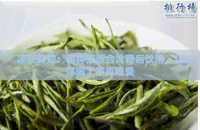 凉茶新知：哪种茶适合冷藏后饮用，让你喝了不再难受