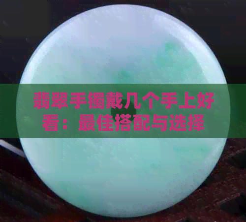 翡翠手镯戴几个手上好看：更佳搭配与选择