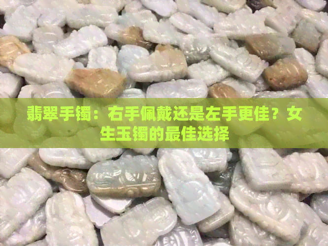 翡翠手镯：右手佩戴还是左手更佳？女生玉镯的更佳选择